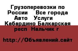 Грузоперевозки по России  - Все города Авто » Услуги   . Кабардино-Балкарская респ.,Нальчик г.